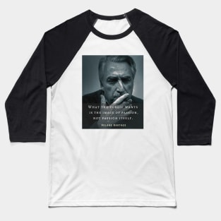 Roland Barthes portrait and quote: What the public wants is the image of passion, not passion itself. Baseball T-Shirt